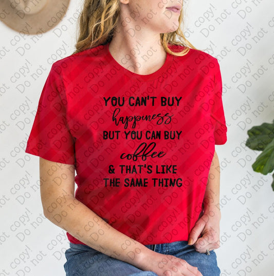 15-81 You Can't Buy Happiness but you can Buy coffee and that's like the same thing tee