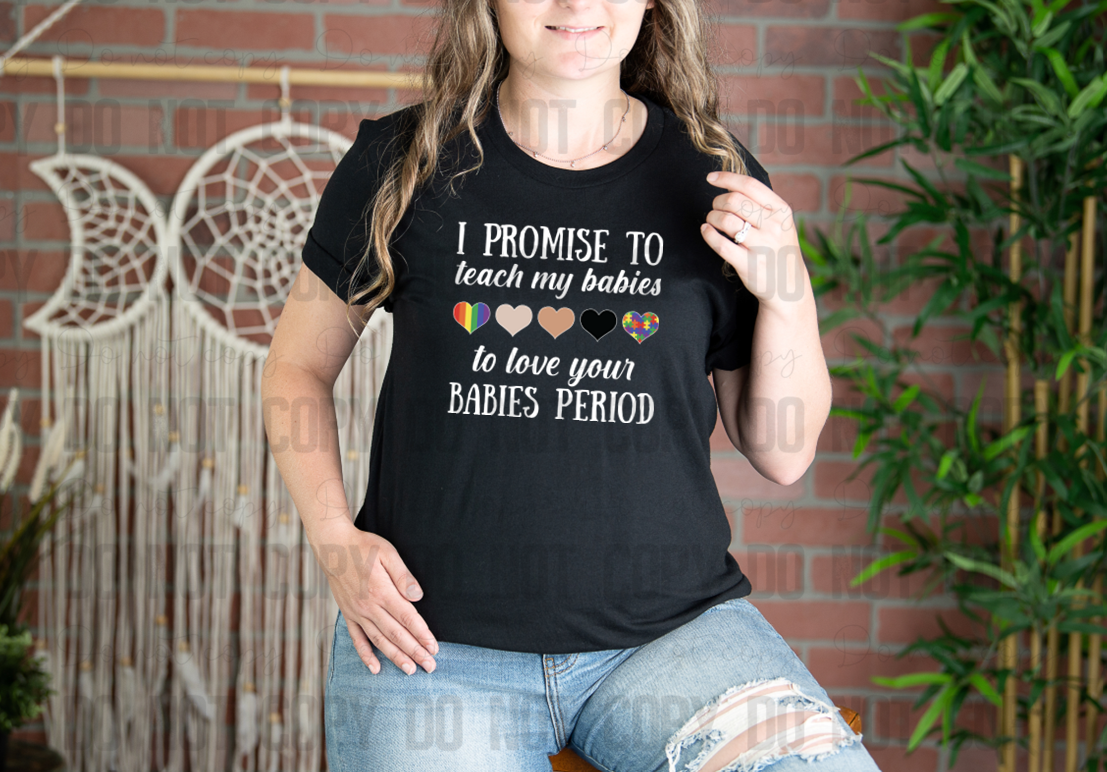 58-110 I Promise To Teach My Babies To Love Your Babies Period Completed Tee