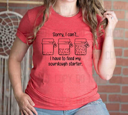 SD-02 Funny Sorry I can't... I have to feed my Sourdough starter Completed Tee