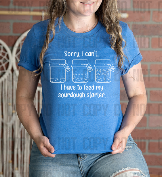 SD-02 Funny Sorry I can't... I have to feed my Sourdough starter Completed Tee